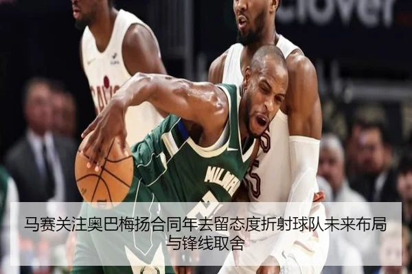 马赛关注奥巴梅扬合同年去留态度折射球队未来布局与锋线取舍