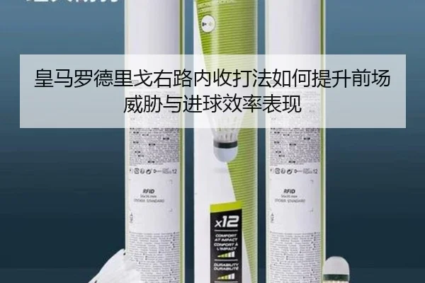皇马罗德里戈右路内收打法如何提升前场威胁与进球效率表现