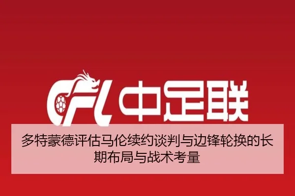 多特蒙德评估马伦续约谈判与边锋轮换的长期布局与战术考量